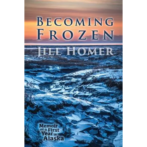 Becoming Frozen: Memoir of a First Year in Alaska