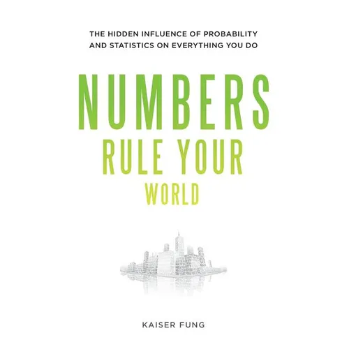 Numbers Rule Your World: The Hidden Influence of Probabilities and Statistics on Everything You Do