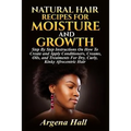 Natural Hair Recipes For Moisture and Growth: Step By Step Instructions On How To Create and Apply Conditioners, Creams, Oils, and Treatments For Dry,
