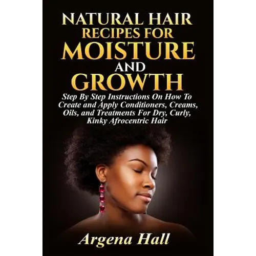 Natural Hair Recipes For Moisture and Growth: Step By Step Instructions On How To Create and Apply Conditioners, Creams, Oils, and Treatments For Dry,