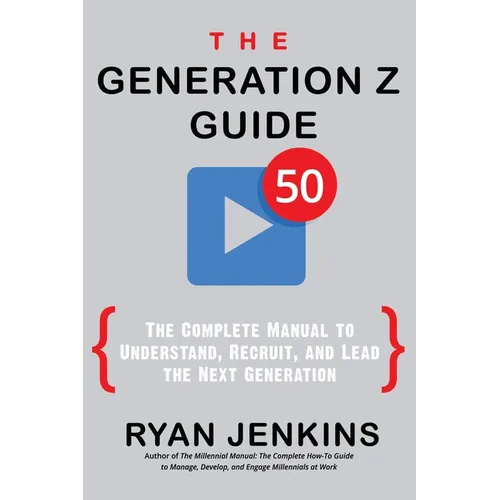 The Generation Z Guide: The Complete Manual to Understand, Recruit, and Lead the Next Generation