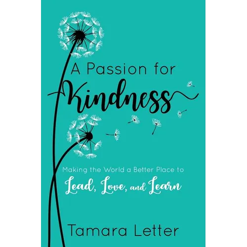 A Passion for Kindness: Making the World a Better Place to Lead, Love, and Learn