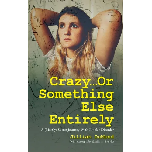 Crazy...Or Something Else Entirely: A (Mostly) Secret Journey With Bipolar Disorder
