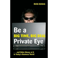 Be A Big Time, Big Deal Private Eye: and Make Money at It in Today's Business Wo