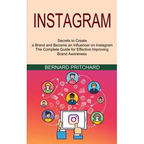 Instagram: The Complete Guide for Effective Improving Brand Awareness (Secrets to Create a Brand and Become an Influencer on Instagram)