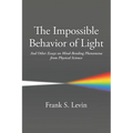 The Impossible Behavior of Light: And Other Essays on Mind-Bending Phenomena from Physical Science