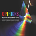 Optricks: A Lesson on Color and Light Properties of Light Grade 5 Children's Physics Books