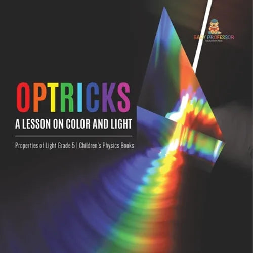 Optricks: A Lesson on Color and Light Properties of Light Grade 5 Children's Physics Books