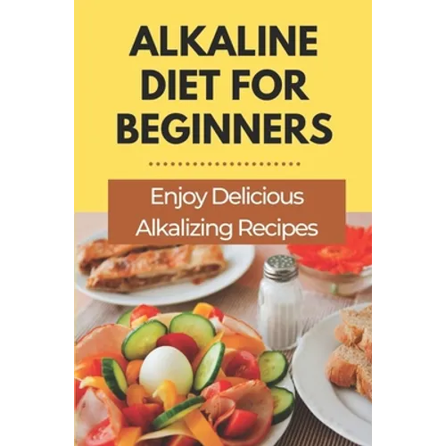 Alkaline Diet For Beginners: Enjoy Delicious Alkalizing Recipes: Alkaline Diet Plan