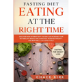 Fasting Diet: Eating At The Right Time - Discover How Intermittent Fasting Can Increase Your Metabolism, Reduce Inflammation, Increase Immunity, And B