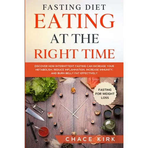 Fasting Diet: Eating At The Right Time - Discover How Intermittent Fasting Can Increase Your Metabolism, Reduce Inflammation, Increase Immunity, And B