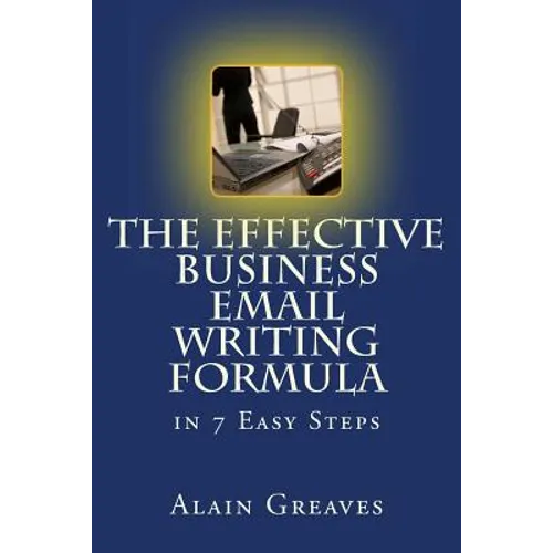 The Effective Business Email Writing Formula in 7 Easy Steps: How YOU can develop Effective Business Email Writing Skills in English