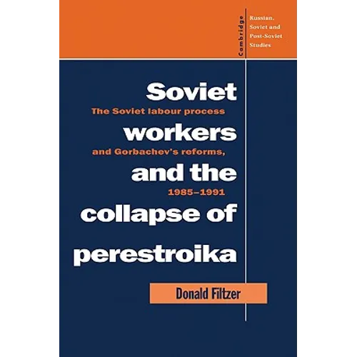 Soviet Workers and the Collapse of Perestroika: The Soviet Labour Process and Gorbachev's Reforms, 1985 1991