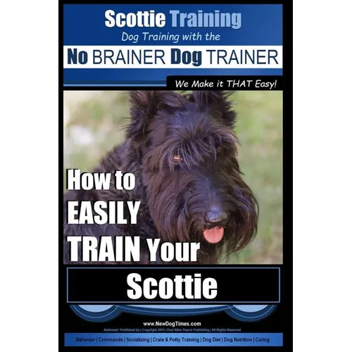 Scottie Training Dog Training with the No BRAINER Dog TRAINER We Make it THAT Easy!: How to EASILY TRAIN Your Scottie
