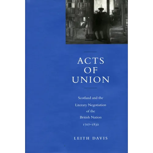 Acts of Union: Scotland and the Literary Negotiation of the British Nation, 1707-1830