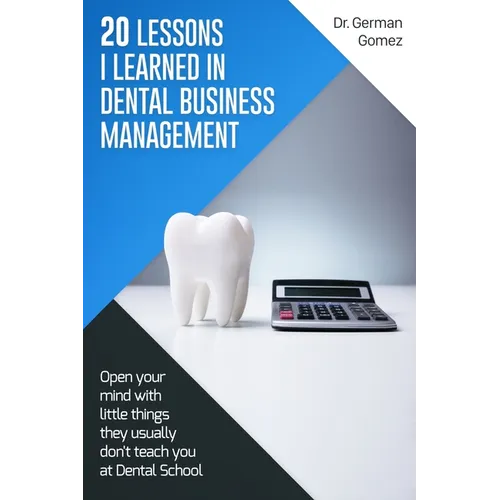 20 lessons I learned in Dental Business Management: Open your mind with little things they usually don't teach you at Dental School