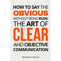 How to Say the Obvious Without Being Rude: The Art of Clear and Objective Communication