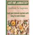 Anti-Inflammatory Cookbook for Beginners: Heal your Immune system with easy to cook recipes