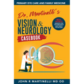 Dr. Martinelli's Vision & Neurology Casebook: Real World Insights for Primary Eye Care & Family Medicine