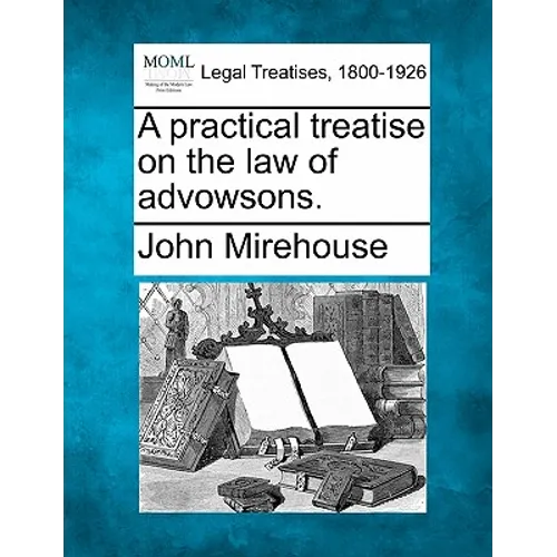 A Practical Treatise on the Law of Advowsons.