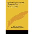 S. John Chrysostom On The Priesthood: In Six Books (1866)