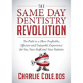 The Same Day Dentistry Revolution: The Path to a More Profitable, Efficient and Enjoyable Experience for You, Your Staff and Your Patients