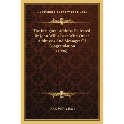 The Inaugural Address Delivered By John Willis Baer With Other Addresses And Messages Of Congratulation (1906)