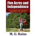 Five Acres and Independence - A Practical Guide to the Selection and Management of the Small Farm
