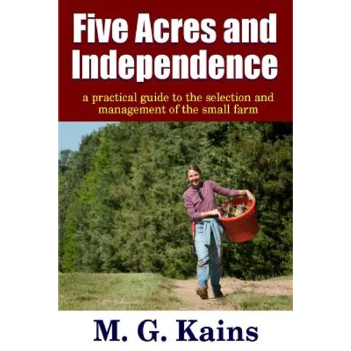 Five Acres and Independence - A Practical Guide to the Selection and Management of the Small Farm