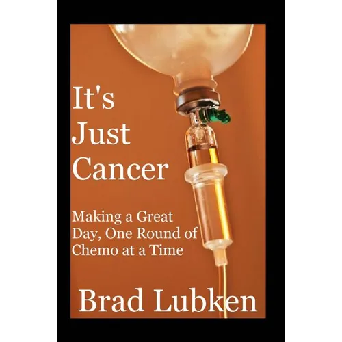 It's Just Cancer: Making a Great Day One Round of Chemo at a Time