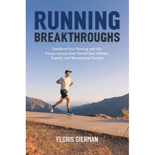Running Breakthroughs: Transform Your Running and Life: Proven Lessons from World-Class Athletes, Experts, and Recreational Runners