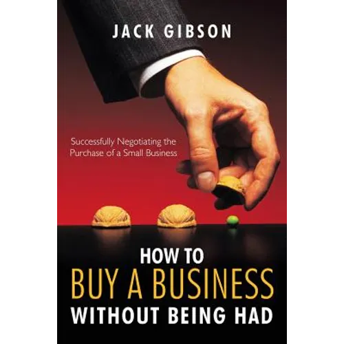How to Buy a Business Without Being Had: Successfully Negotiating the Purchase of a Small Business