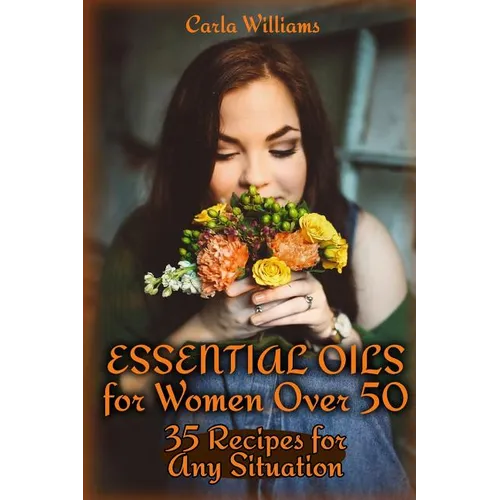 Essential Oils for Women Over 50: 35 Recipes for Any Situation: (Essential Oils, Essential Oils Books)