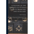 A History of the Knights of Pythias and its Branches and Auxiliary; Together With an Account of the Origin of Secret Societies, the Rise and Fall of C