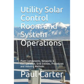 Utility Solar Control Room and System Operations: Plant Components, Networks & Configuration, Grid Entities, Procedures and Industry Methods
