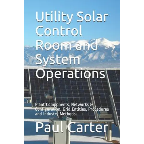 Utility Solar Control Room and System Operations: Plant Components, Networks & Configuration, Grid Entities, Procedures and Industry Methods