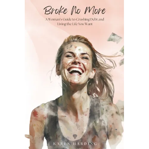Broke No More: A Woman's Guide to Crushing Debt and Living the Life You Want