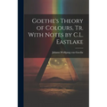 Goethe's Theory of Colours, Tr. With Notes by C.L. Eastlake