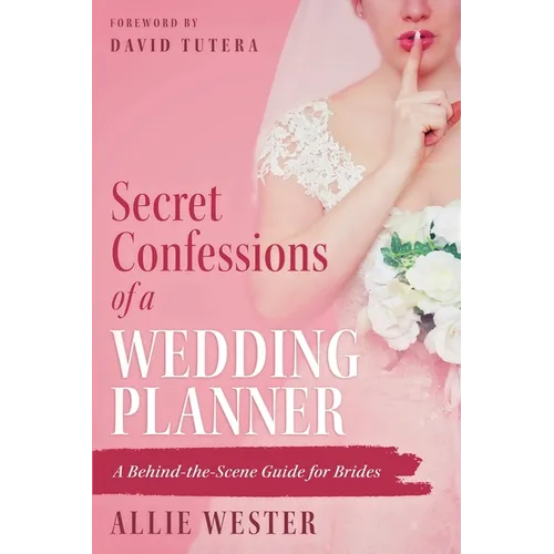 Secret Confessions of a Wedding Planner: A Behind-the-Scene Guide for Brides