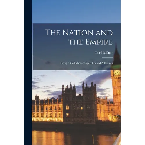 The Nation and the Empire: Being a Collection of Speeches and Addresses