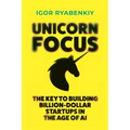 Unicorn Focus: The Key to Building Billion-Dollar Startups in the Age of AI