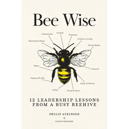 Bee Wise: 12 Leadership Lessons from a Busy Beehive