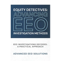 Equity Detectives: Advancing EEO Investigation Methods: EEO Investigations Decoded: A Practical Approach