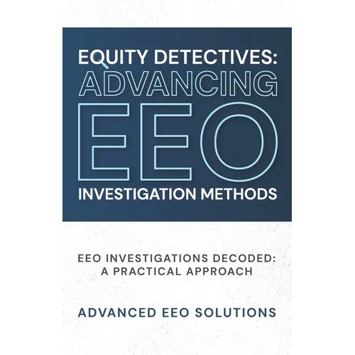 Equity Detectives: Advancing EEO Investigation Methods: EEO Investigations Decoded: A Practical Approach