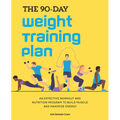 The 90-Day Weight Training Plan: An Effective Workout and Nutrition Program to Build Muscle and Maximize Energy