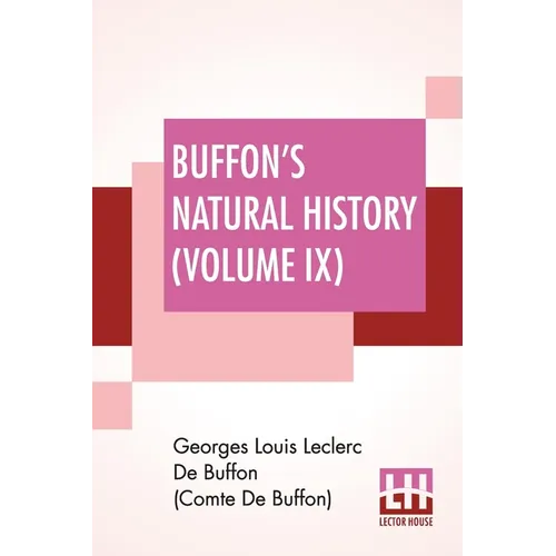 Buffon's Natural History (Volume IX): Containing A Theory Of The Earth Translated With Noted From French By James Smith Barr In Ten Volumes (Vol. IX.)