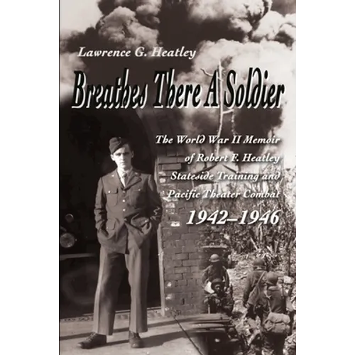 Breathes There a Soldier: The World War II Memoir of Robert F. Heatley Stateside Training and Pacific Theater Combat 1942-1946