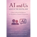 AI and Us: Love in the Digital Age: Using Artificial Intelligence to Strengthen Human Connection