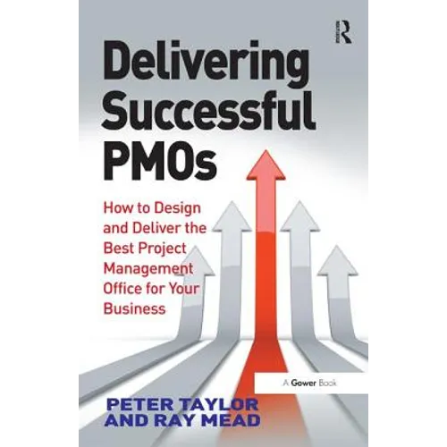 Delivering Successful Pmos: How to Design and Deliver the Best Project Management Office for Your Business