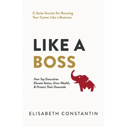 Like A Boss: How Top Executives Elevate Status, Grow Wealth, & Protect Their Downside